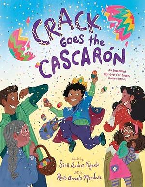 Crack Goes the Cascarón: An Eggcellent Not-Just-for-Easter Shellebration! by Rocío Arreola Mendoza, Sara Andrea Fajardo