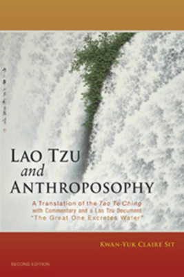 Lao Tzu and Anthroposophy: A Translation of the Tao Te Ching with Commentary and a Lao Tzu Document "the Great One Excretes Water" by Kwan-Yuk Claire Sit