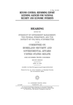 Beyond control: reforming export licensing agencies for national security and economic interests by United States Congress, United States Senate, Committee on Homeland Security (senate)