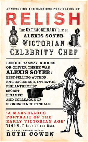 Relish: The Extraordinary Life of Alexis Soyer, Victorian Celebrity Chef by Ruth Cowen