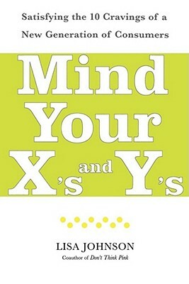 Mind Your X's and Y's: Satisfying the 10 Cravings of a New Generation of Consumers by Lisa Johnson