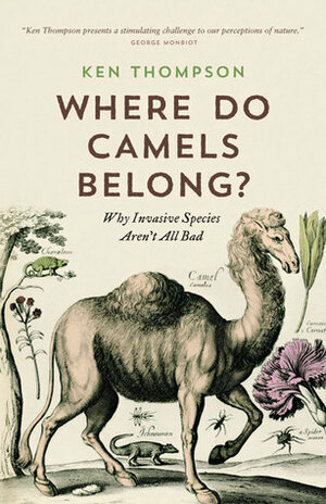 Where Do Camels Belong?: Why Invasive Species Aren't All Bad by Ken Thompson