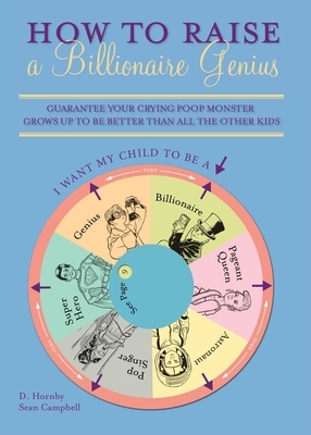 How to Raise a Billionaire Genius: Guarantee Your Crying Poop Monster Grows Up to Be Better Than All the Other Kids by Sean Campbell, D. Hornby