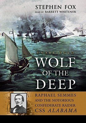 Wolf of the Deep: Raphael Semmes and the Notorious Confederate Raider CSS Alabama by Stephen Fox