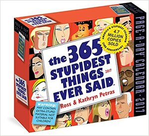 The 365 Stupidest Things Ever Said Page-A-Day Calendar 2017 by Ross Petras, Kathryn Petras