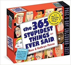 The 365 Stupidest Things Ever Said Page-A-Day Calendar 2017 by Kathryn Petras, Ross Petras