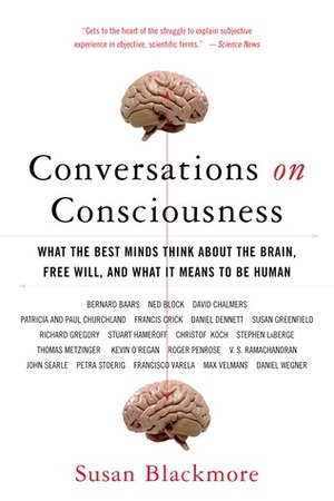 Conversations on Consciousness: What the Best Minds Think about the Brain, Free Will, and What It Means to Be Human by Susan Blackmore