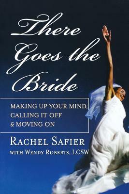 There Goes the Bride: Making Up Your Mind, Calling It Off & Moving on by Rachel Safier, Wendy Roberts