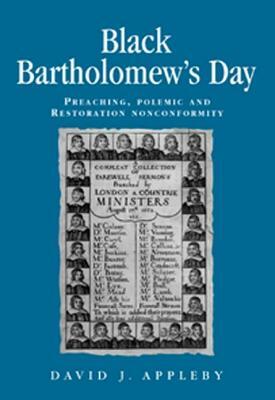 Black Bartholomew's Day: Preaching, Polemic and Restoration Nonconformity by David Appleby