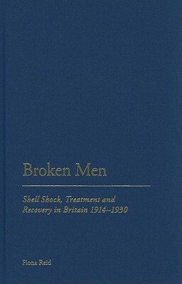 Broken Men: Shell Shock, Treatment and Recovery in Britain 1914-30 by Fiona Reid
