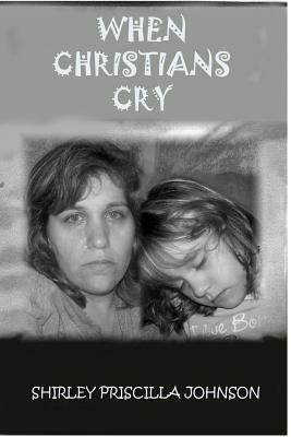 When Christians Cry! by Shirley Priscilla Johnson