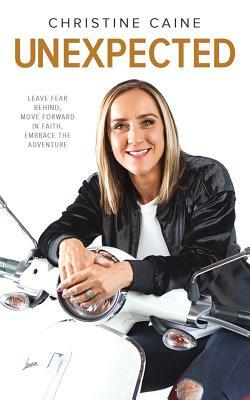 Unexpected: Leave Fear Behind, Move Forward in Faith, Embrace the Adventure by Christine Caine