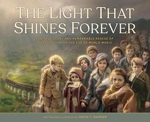 The Light That Shines Forever: The True Story and Remarkable Rescue of 669 Children on the Eve of World War II by David Warner, David Warner