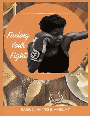 Fueling Your Fight by Amelia Ti, Raquel Harris