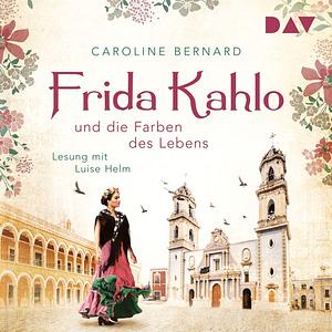 Frida Kahlo und die Farben des Lebens by Caroline Bernard