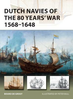 Dutch Navies of the 80 Years' War 1568-1648 by Bouko De Groot