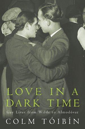 Love In A Dark Time: gay lives from Wilde to Almodóvar by Colm Tóibín