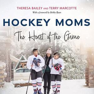 Hockey Moms: The Heart of the Game by Terry Marcotte, Theresa Bailey