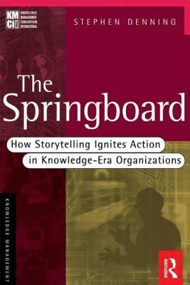 The Springboard: How Storytelling Ignites Action in Knowledge-Era Organizations by Stephen Denning