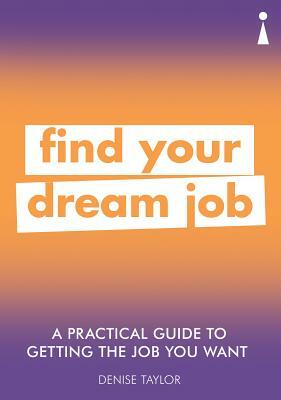 A Practical Guide to Getting the Job You Want: Find Your Dream Job by Denise Taylor