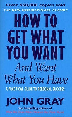 How To Get What You Want And Want What You Have by John Gray