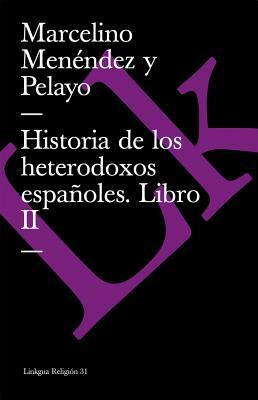 Historia de Los Heterodoxos Españoles. Libro II by Marcelino Menendez Y. Pelayo