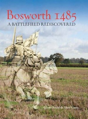 Bosworth 1485: A Battlefield Rediscovered by Anne Curry, Glenn Foard