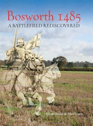 Bosworth 1485: A Battlefield Rediscovered by Glenn Foard, Anne Curry