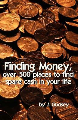 Finding Money: over 500 places to find spare cash in your life. by J. Godsey