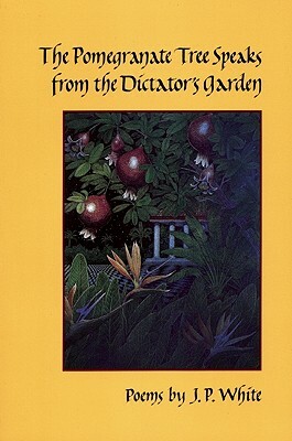 The Pomegranate Tree Speaks from the Dictator's Garden by J. P. White