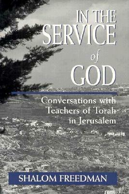 In the Service of God: Conversations with Teachers of Torah in Jerusalem by Shalom Freedman