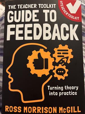 The Teacher Toolkit Guide to Feedback by Ross Morrison McGill, Patrice Bain