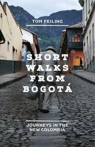 Short Walks from Bogota: Journeys in the New Colombia by Tom Feiling