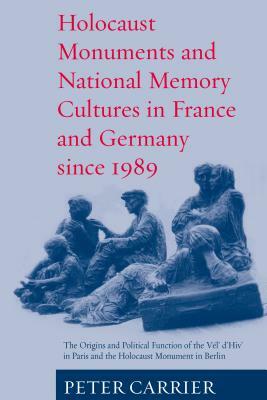 Holocaust Monuments and National Memory: France and Germany Since 1989 by Peter Carrier