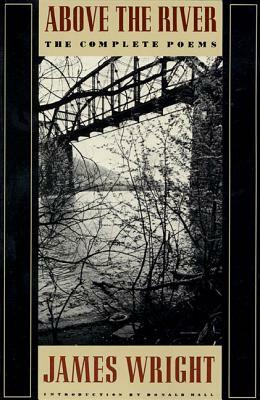 Above the River: The Complete Poems by James Wright
