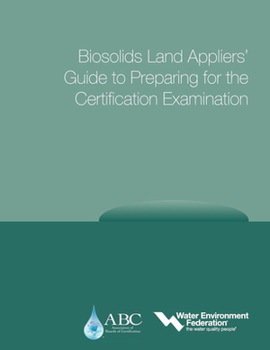 Biosolids Land Appliers' Guide to Preparing for the Certification Examination by Association of Boards of Certification, Water Environment Federation (Wef)