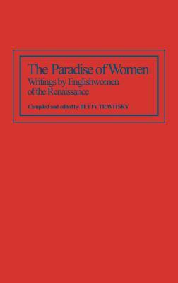 The Paradise of Women: Writings by Englishwomen of the Renaissance by Betty Travitsky