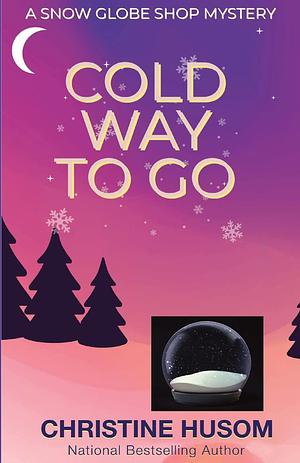 Cold Way to Go: A Snow Globe Shop Mystery by Christine Husom