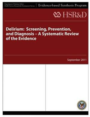 Delirium: Screening, Prevention, and Diagnosis - A Systematic Review of the Evidence by Health Services Research Service, U. S. Department of Veterans Affairs