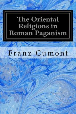 The Oriental Religions in Roman Paganism by Franz Cumont