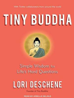 Tiny Buddha, Simple Wisdom for Life's Hard Questions by Lori Deschene