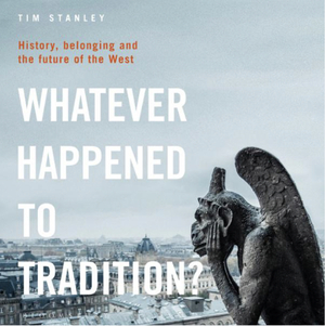 Whatever happened to tradition: history, belonging, and the future of the west by Tim Stanley