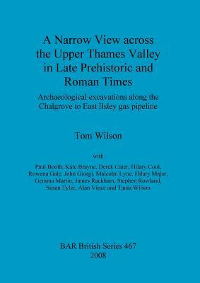 A Narrow View across the Upper Thames Valley in Late Prehistoric and Roman Times: Archaeological excavations along the Chalgrove to East Ilsley gas pi by Paul Booth, Tom Wilson, Kate Brayne