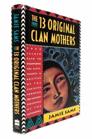 13 Original Clan Mothers: Your Sacred Path to Discovering the Gifts, Talents and Abilities of the Feminine Through the Ancient Teachings of the Sisterhood by Jamie Sams