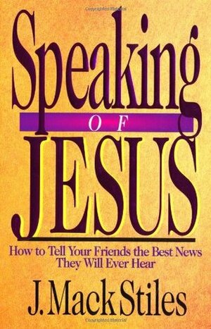 Speaking of Jesus: How to Tell Your Friends the Best News They Will Ever Hear by J. Mack Stiles