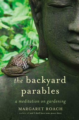 The Backyard Parables: Lessons on Gardening, and Life by Margaret Roach