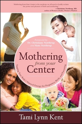 Mothering from Your Center: Tapping Your Body's Natural Energy for Pregnancy, Birth, and Parenting by Tami Lynn Kent