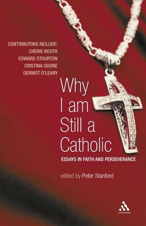 Why I Am Still a Catholic: Essays in Faith and Perseverance by Peter Stanford