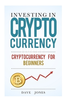 Investing in Cryptocurrency: Cryptocurrency for Beginners: cryptocurrency investment, cryptocurrency investing trading, investing in cryptocurrency by Dave Jones