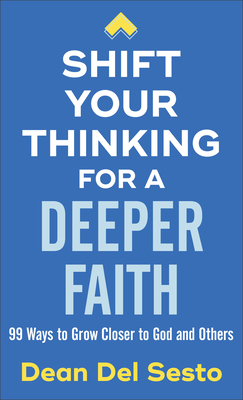 Shift Your Thinking for a Deeper Faith: 99 Ways to Grow Closer to God and Others by Dean Del Sesto